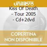 Kiss Of Death - Tour 2005 - Cd+2dvd cd